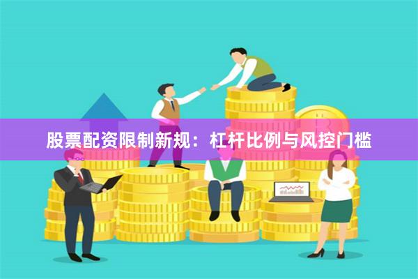 股票配資限制新規：杠桿比例與風控門檻
